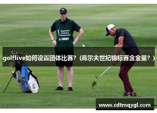 golflive如何设置团体比赛？(高尔夫世纪锦标赛含金量？)