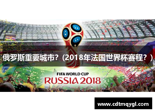 俄罗斯重要城市？(2018年法国世界杯赛程？)