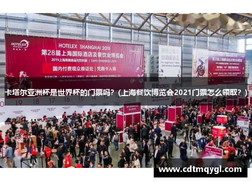 卡塔尔亚洲杯是世界杯的门票吗？(上海餐饮博览会2021门票怎么领取？)