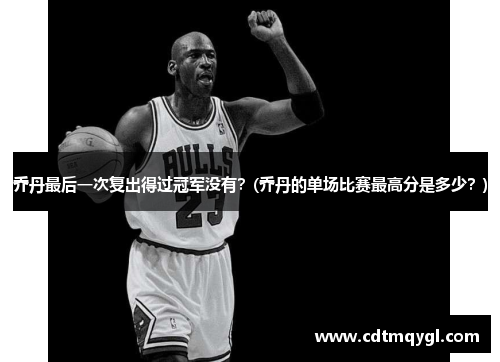 乔丹最后一次复出得过冠军没有？(乔丹的单场比赛最高分是多少？)