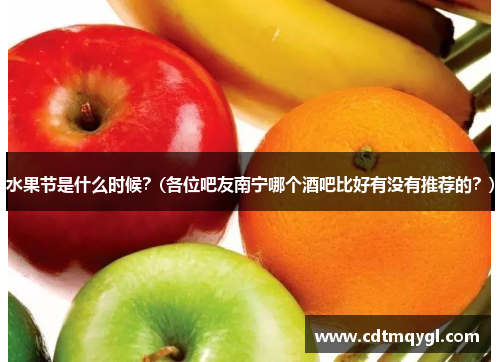 水果节是什么时候？(各位吧友南宁哪个酒吧比好有没有推荐的？)