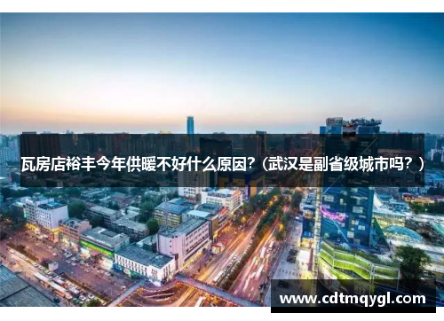 瓦房店裕丰今年供暖不好什么原因？(武汉是副省级城市吗？)