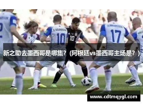 新之助去墨西哥是哪集？(阿根廷vs墨西哥主场是？)