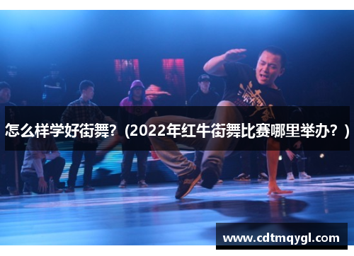 怎么样学好街舞？(2022年红牛街舞比赛哪里举办？)